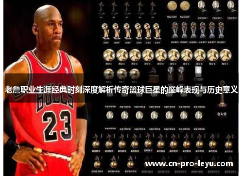 老詹职业生涯经典时刻深度解析传奇篮球巨星的巅峰表现与历史意义