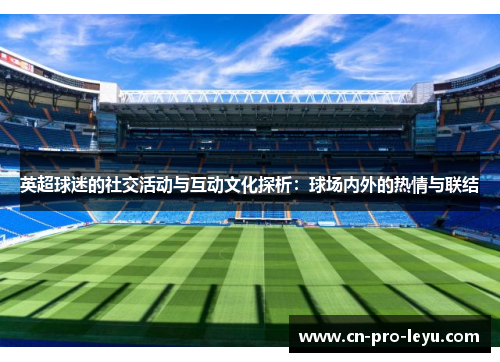 英超球迷的社交活动与互动文化探析：球场内外的热情与联结