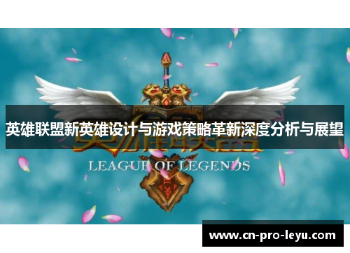 英雄联盟新英雄设计与游戏策略革新深度分析与展望