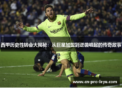 西甲历史性转会大揭秘：从巨星加盟到逆袭崛起的传奇故事