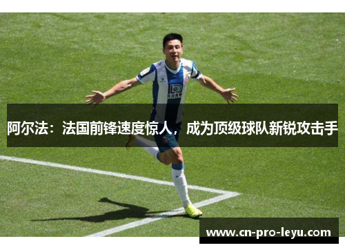 阿尔法：法国前锋速度惊人，成为顶级球队新锐攻击手