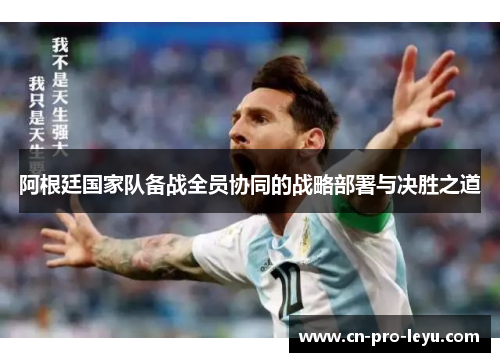 阿根廷国家队备战全员协同的战略部署与决胜之道