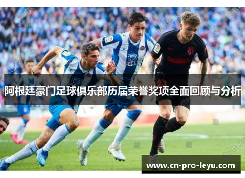 阿根廷豪门足球俱乐部历届荣誉奖项全面回顾与分析