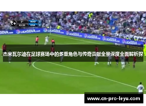 杰米瓦尔迪在足球赛场中的多重角色与传奇贡献全景深度全面解析探