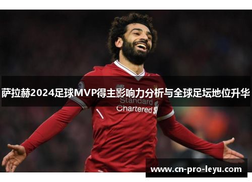 萨拉赫2024足球MVP得主影响力分析与全球足坛地位升华
