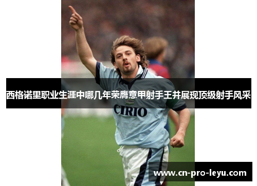 西格诺里职业生涯中哪几年荣膺意甲射手王并展现顶级射手风采