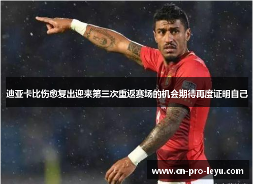 迪亚卡比伤愈复出迎来第三次重返赛场的机会期待再度证明自己