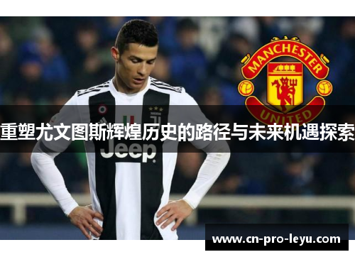 重塑尤文图斯辉煌历史的路径与未来机遇探索