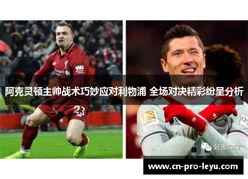 阿克灵顿主帅战术巧妙应对利物浦 全场对决精彩纷呈分析