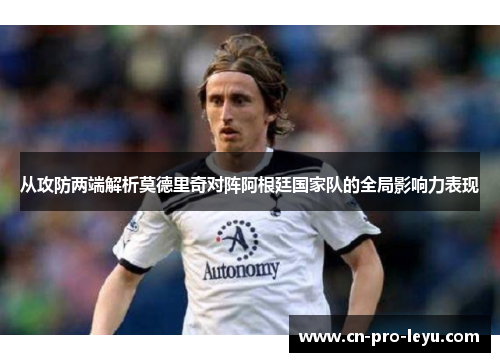从攻防两端解析莫德里奇对阵阿根廷国家队的全局影响力表现