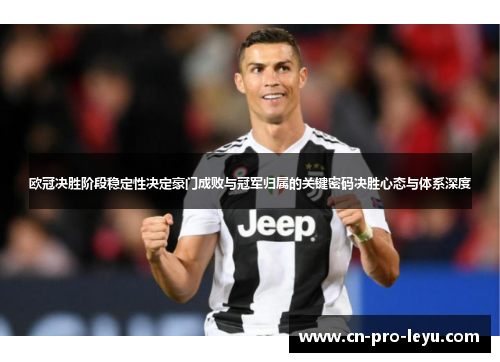 欧冠决胜阶段稳定性决定豪门成败与冠军归属的关键密码决胜心态与体系深度