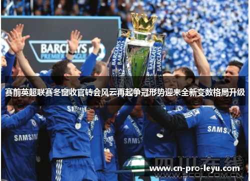 赛前英超联赛冬窗收官转会风云再起争冠形势迎来全新变数格局升级