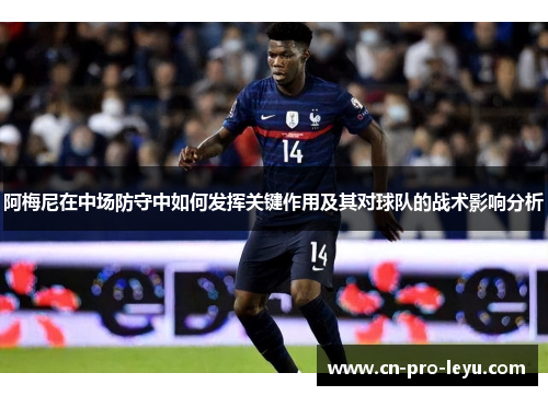 阿梅尼在中场防守中如何发挥关键作用及其对球队的战术影响分析