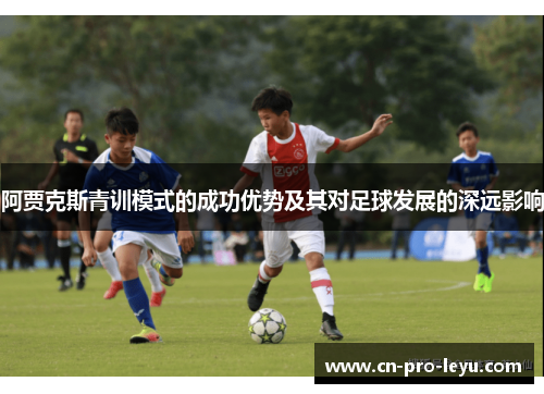 阿贾克斯青训模式的成功优势及其对足球发展的深远影响