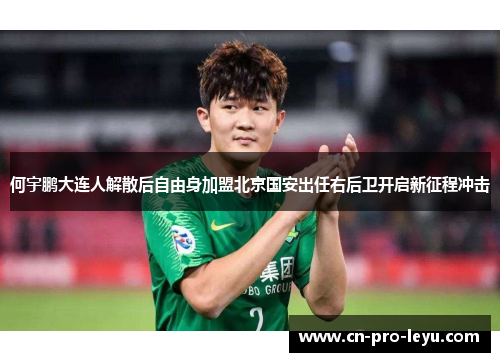 何宇鹏大连人解散后自由身加盟北京国安出任右后卫开启新征程冲击