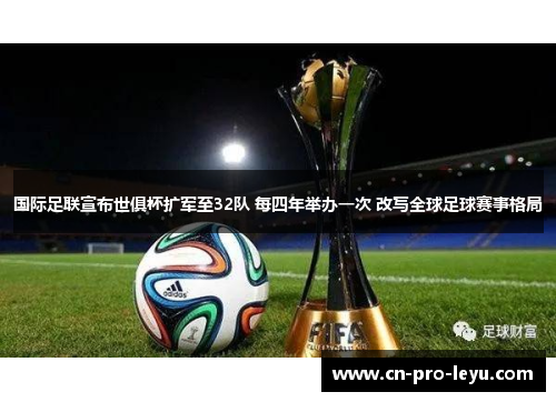 国际足联宣布世俱杯扩军至32队 每四年举办一次 改写全球足球赛事格局