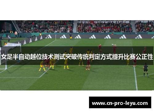 女足半自动越位技术测试突破传统判定方式提升比赛公正性
