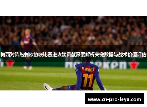 梅西对阵热刺欧协联比赛进攻端贡献深度解析关键数据与战术价值评估