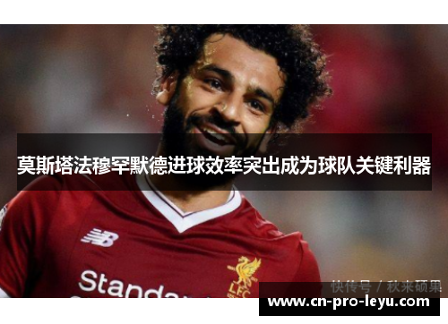 莫斯塔法穆罕默德进球效率突出成为球队关键利器