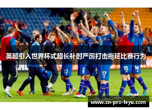 英超引入世界杯式超长补时严厉打击拖延比赛行为